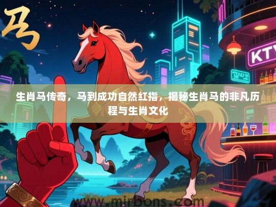 生肖马传奇，马到成功自然红指，揭秘生肖马的非凡历程与生肖文化
