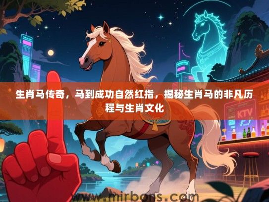 生肖马传奇，马到成功自然红指，揭秘生肖马的非凡历程与生肖文化