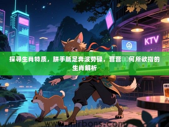 探寻生肖特质，胼手胝足奔波劳碌，营营伇伇何所欲指的生肖解析