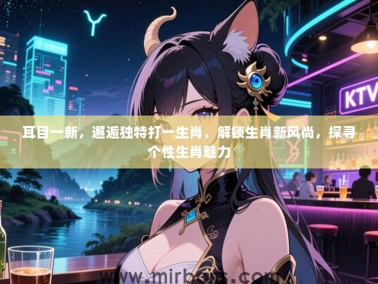 耳目一新，邂逅独特打一生肖，解锁生肖新风尚，探寻个性生肖魅力