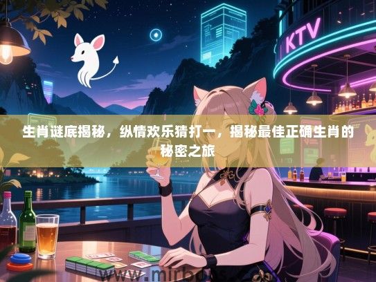 生肖谜底揭秘，纵情欢乐猜打一，揭秘最佳正确生肖的秘密之旅