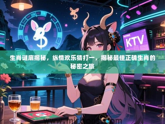 生肖谜底揭秘，纵情欢乐猜打一，揭秘最佳正确生肖的秘密之旅