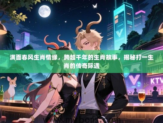 满面春风生肖情缘，跨越千年的生肖故事，揭秘打一生肖的传奇际遇