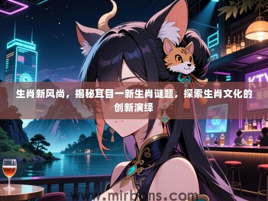 生肖新风尚，揭秘耳目一新生肖谜题，探索生肖文化的创新演绎