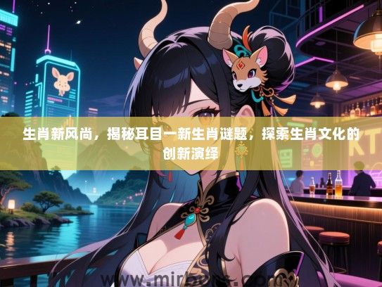 生肖新风尚，揭秘耳目一新生肖谜题，探索生肖文化的创新演绎