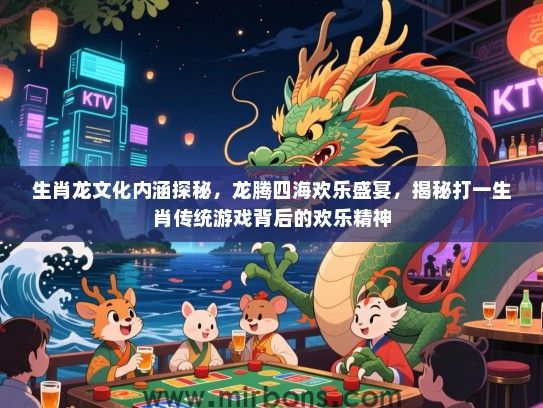 生肖龙文化内涵探秘，龙腾四海欢乐盛宴，揭秘打一生肖传统游戏背后的欢乐精神