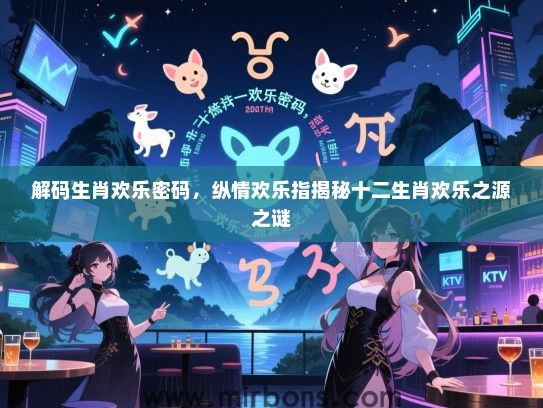 解码生肖欢乐密码，纵情欢乐指揭秘十二生肖欢乐之源之谜