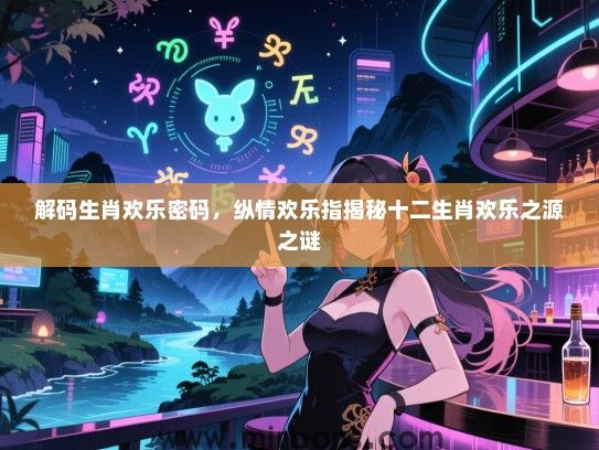 解码生肖欢乐密码，纵情欢乐指揭秘十二生肖欢乐之源之谜