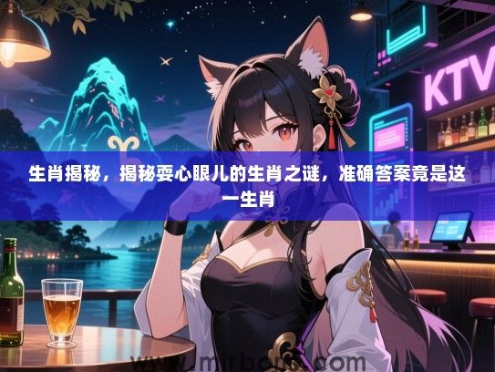 生肖揭秘，揭秘耍心眼儿的生肖之谜，准确答案竟是这一生肖