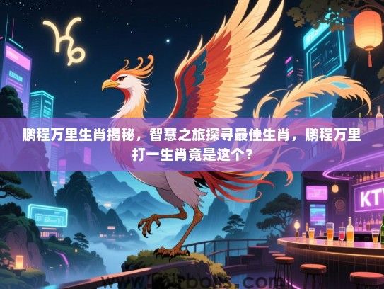 鹏程万里生肖揭秘，智慧之旅探寻最佳生肖，鹏程万里打一生肖竟是这个？