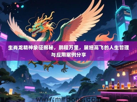 生肖龙精神象征揭秘，鹏程万里，展翅高飞的人生哲理与应用案例分享