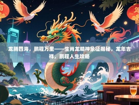 龙腾四海，鹏程万里——生肖龙精神象征揭秘，龙年吉祥，鹏程人生攻略