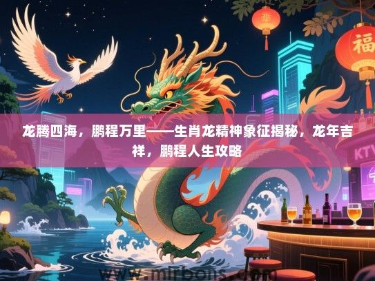 龙腾四海，鹏程万里——生肖龙精神象征揭秘，龙年吉祥，鹏程人生攻略