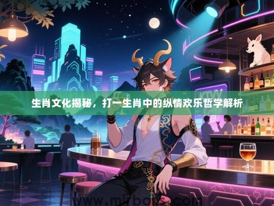 生肖文化揭秘，打一生肖中的纵情欢乐哲学解析