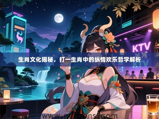 生肖文化揭秘，打一生肖中的纵情欢乐哲学解析