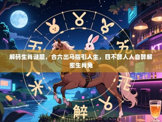 解码生肖谜题，合六出马指引人生，四不醉人人自醉解密生肖兔