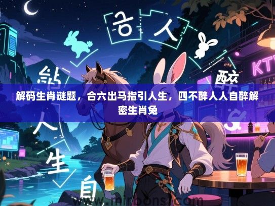解码生肖谜题，合六出马指引人生，四不醉人人自醉解密生肖兔
