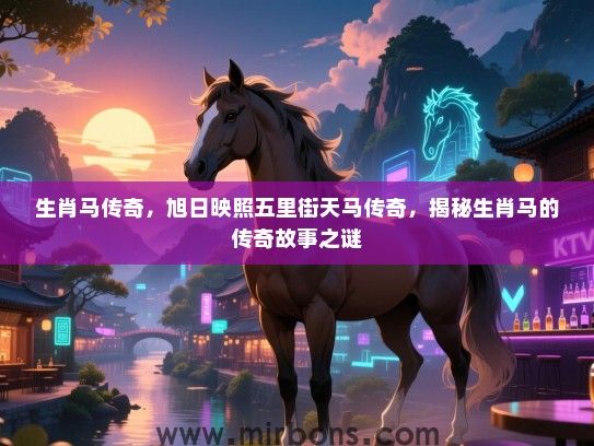 生肖马传奇，旭日映照五里街天马传奇，揭秘生肖马的传奇故事之谜