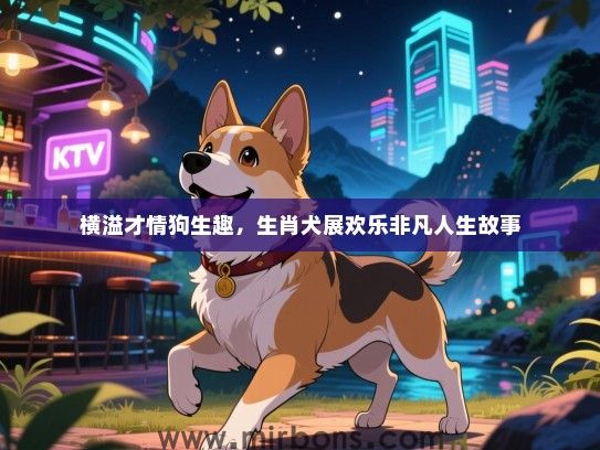 横溢才情狗生趣，生肖犬展欢乐非凡人生故事