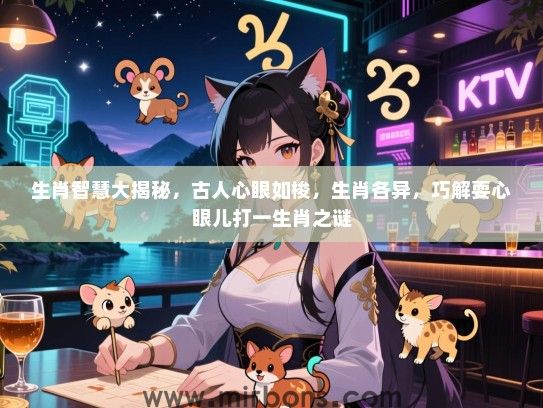 生肖智慧大揭秘，古人心眼如梭，生肖各异，巧解耍心眼儿打一生肖之谜