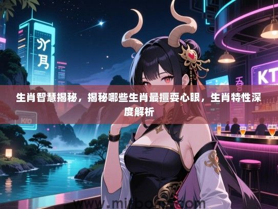 生肖智慧揭秘,揭秘哪些生肖最擅耍心眼,生肖特性深度解析 生肖智慧揭秘,揭秘哪些生肖最擅耍心眼,生肖特性深度解析