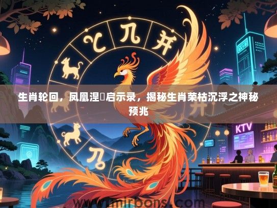 生肖轮回，凤凰涅槃启示录，揭秘生肖荣枯沉浮之神秘预兆