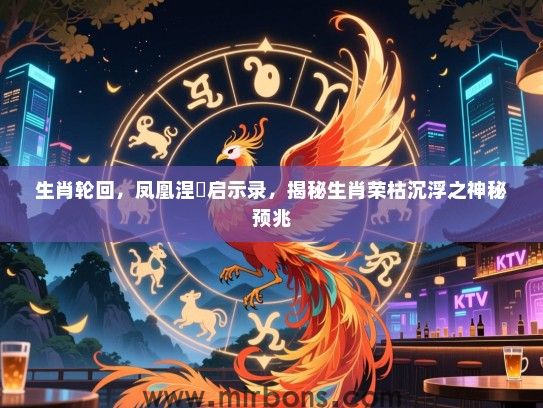 生肖轮回，凤凰涅槃启示录，揭秘生肖荣枯沉浮之神秘预兆