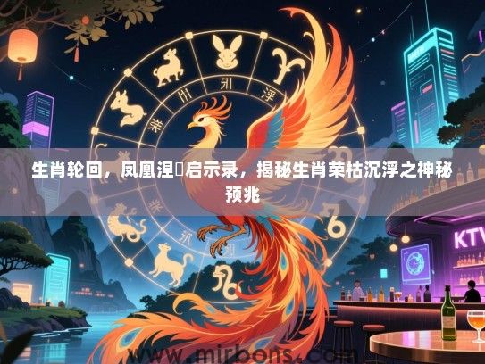 生肖轮回，凤凰涅槃启示录，揭秘生肖荣枯沉浮之神秘预兆