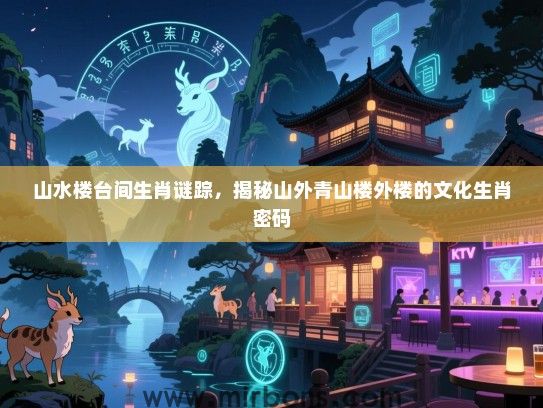 山水楼台间生肖谜踪，揭秘山外青山楼外楼的文化生肖密码