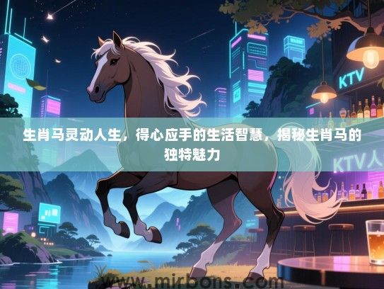 生肖马灵动人生,得心应手的生活智慧,揭秘生肖马的独特魅力 生肖马灵动人生,得心应手的生活智慧,揭秘生肖马的独特魅力