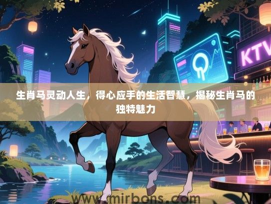 生肖马灵动人生,得心应手的生活智慧,揭秘生肖马的独特魅力 生肖马灵动人生,得心应手的生活智慧,揭秘生肖马的独特魅力