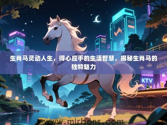 生肖马灵动人生,得心应手的生活智慧,揭秘生肖马的独特魅力 生肖马灵动人生,得心应手的生活智慧,揭秘生肖马的独特魅力