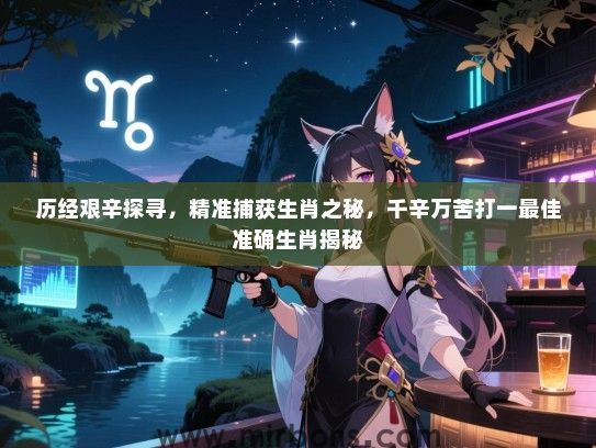 历经艰辛探寻,精准捕获生肖之秘,千辛万苦打一最佳准确生肖揭秘 历经艰辛探寻,精准捕获生肖之秘,千辛万苦打一最佳准确生肖揭秘