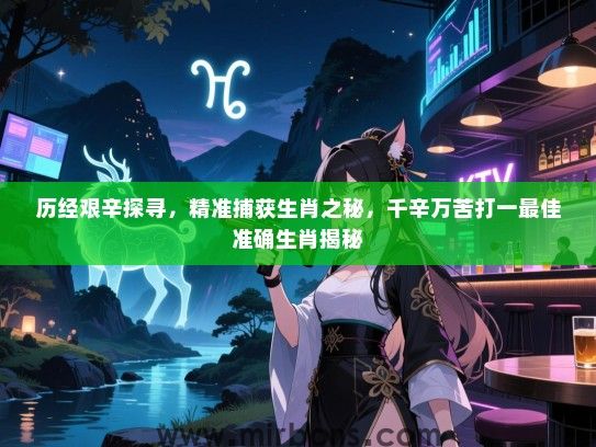 历经艰辛探寻,精准捕获生肖之秘,千辛万苦打一最佳准确生肖揭秘 历经艰辛探寻,精准捕获生肖之秘,千辛万苦打一最佳准确生肖揭秘