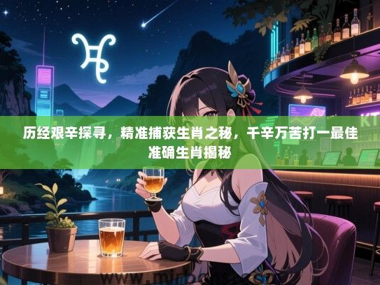 历经艰辛探寻,精准捕获生肖之秘,千辛万苦打一最佳准确生肖揭秘 历经艰辛探寻,精准捕获生肖之秘,千辛万苦打一最佳准确生肖揭秘