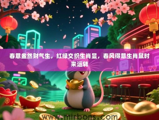 春意盎然财气生,红绿交织生肖显,春风得意生肖鼠时来运转 春意盎然财气生,红绿交织生肖显,春风得意生肖鼠时来运转