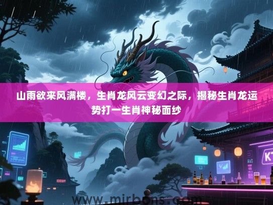 山雨欲来风满楼,生肖龙风云变幻之际,揭秘生肖龙运势打一生肖神秘面纱 山雨欲来风满楼,生肖龙风云变幻之际,揭秘生肖龙运势打一生肖神秘面纱