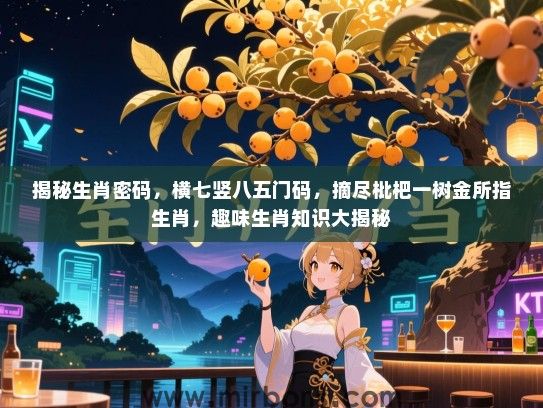 揭秘生肖密码，横七竖八五门码，摘尽枇杷一树金所指生肖，趣味生肖知识大揭秘