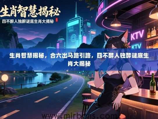 生肖智慧揭秘，合六出马路引路，四不醉人独醉谜底生肖大揭秘