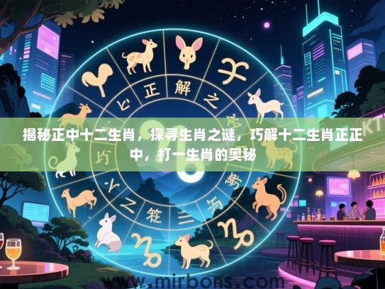 揭秘正中十二生肖，探寻生肖之谜，巧解十二生肖正正中，打一生肖的奥秘