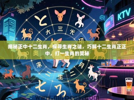 揭秘正中十二生肖，探寻生肖之谜，巧解十二生肖正正中，打一生肖的奥秘