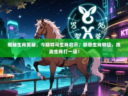 揭秘生肖奥秘，今期特马生肖启示，联想生肖特征，挑战生肖打一谜！