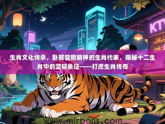 生肖文化传承,卧薪尝胆精神的生肖代表,揭秘十二生肖中的坚韧象征——打虎生肖传奇 生肖文化传承,卧薪尝胆精神的生肖代表,揭秘十二生肖中的坚韧象征——打虎生肖传奇