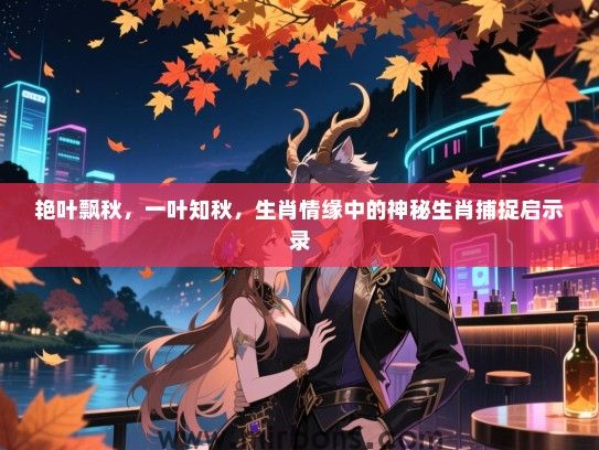 艳叶飘秋，一叶知秋，生肖情缘中的神秘生肖捕捉启示录