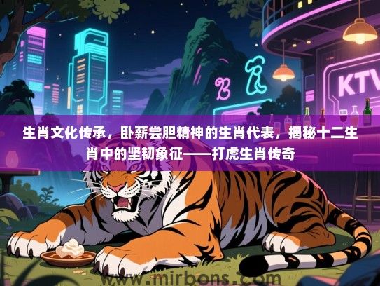 生肖文化传承,卧薪尝胆精神的生肖代表,揭秘十二生肖中的坚韧象征——打虎生肖传奇 生肖文化传承,卧薪尝胆精神的生肖代表,揭秘十二生肖中的坚韧象征——打虎生肖传奇