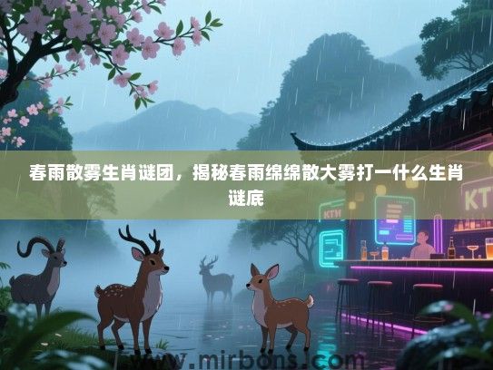 春雨散雾生肖谜团，揭秘春雨绵绵散大雾打一什么生肖谜底