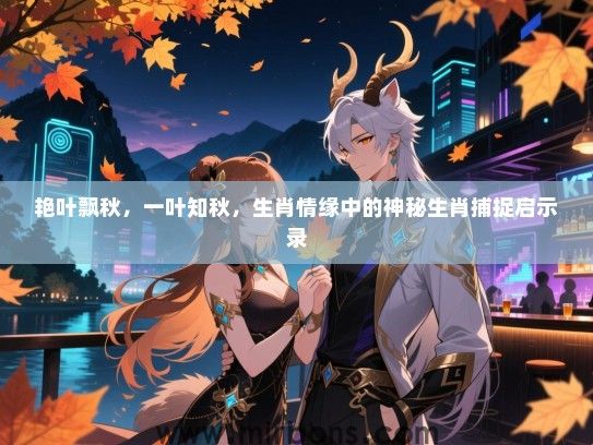 艳叶飘秋，一叶知秋，生肖情缘中的神秘生肖捕捉启示录