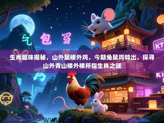 生肖趣味揭秘，山外鼠楼外鸡，今期兔鼠鸡特出，探寻山外青山楼外楼所指生肖之谜