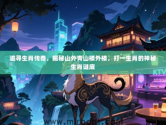 追寻生肖传奇，揭秘山外青山楼外楼，打一生肖的神秘生肖谜底