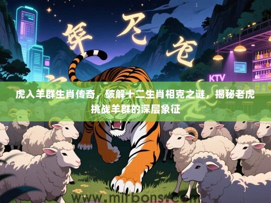 虎入羊群生肖传奇，破解十二生肖相克之谜，揭秘老虎挑战羊群的深层象征